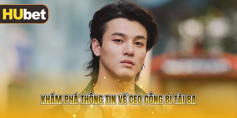 Khám phá thông tin về CEO Công Bi tài ba