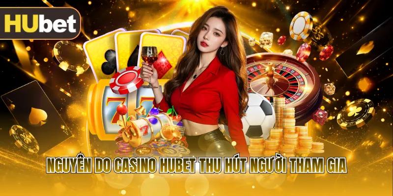 Nguyên do casino HUBET thu hút người tham gia